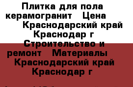 Плитка для пола, керамогранит › Цена ­ 1 000 - Краснодарский край, Краснодар г. Строительство и ремонт » Материалы   . Краснодарский край,Краснодар г.